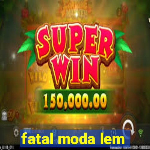 fatal moda lem